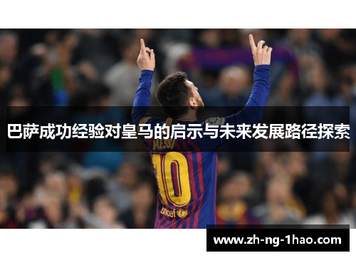 巴萨成功经验对皇马的启示与未来发展路径探索