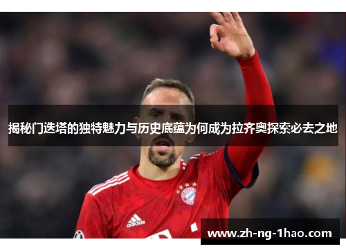 揭秘门迭塔的独特魅力与历史底蕴为何成为拉齐奥探索必去之地