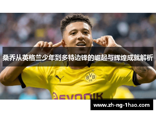 桑乔从英格兰少年到多特边锋的崛起与辉煌成就解析