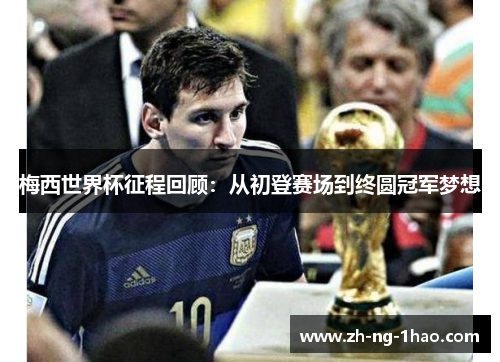 梅西世界杯征程回顾：从初登赛场到终圆冠军梦想
