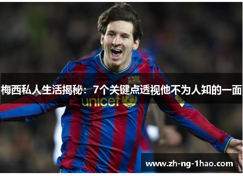 梅西私人生活揭秘：7个关键点透视他不为人知的一面