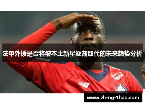 法甲外援是否将被本土新星逐渐取代的未来趋势分析