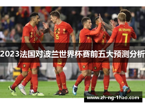 2023法国对波兰世界杯赛前五大预测分析