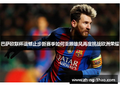 巴萨欧联杯遗憾止步新赛季如何重振雄风再度挑战欧洲荣耀