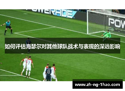 如何评估海瑟尔对其他球队战术与表现的深远影响