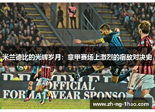 米兰德比的光辉岁月：意甲赛场上激烈的宿敌对决史