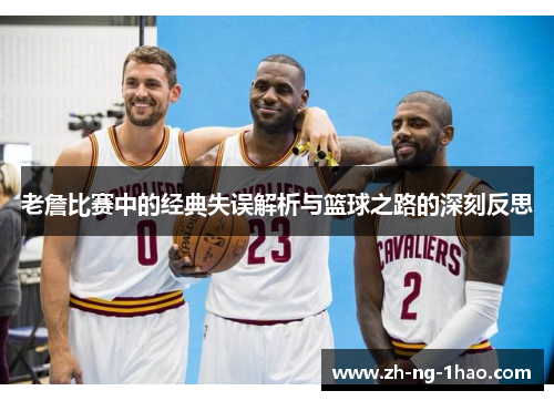 老詹比赛中的经典失误解析与篮球之路的深刻反思