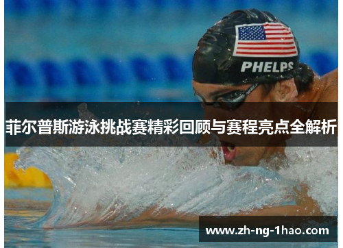 菲尔普斯游泳挑战赛精彩回顾与赛程亮点全解析