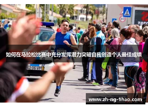 如何在马拉松比赛中充分发挥潜力突破自我创造个人最佳成绩
