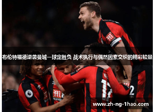 布伦特福德逆袭曼城一球定胜负 战术执行与偶然因素交织的精彩较量