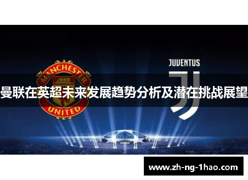 曼联在英超未来发展趋势分析及潜在挑战展望