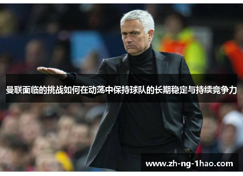 曼联面临的挑战如何在动荡中保持球队的长期稳定与持续竞争力