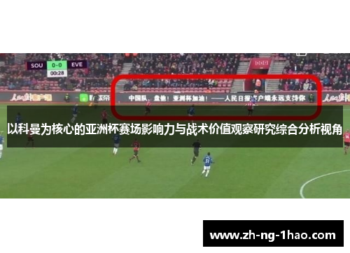 以科曼为核心的亚洲杯赛场影响力与战术价值观察研究综合分析视角