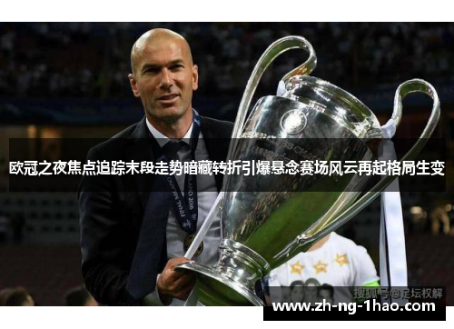 欧冠之夜焦点追踪末段走势暗藏转折引爆悬念赛场风云再起格局生变