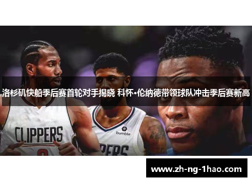 洛杉矶快船季后赛首轮对手揭晓 科怀·伦纳德带领球队冲击季后赛新高