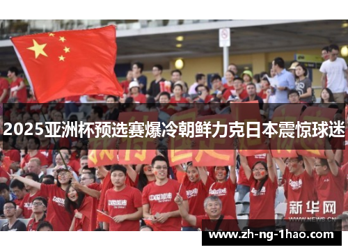 2025亚洲杯预选赛爆冷朝鲜力克日本震惊球迷