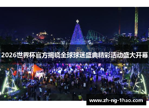2026世界杯官方揭晓全球球迷盛典精彩活动盛大开幕