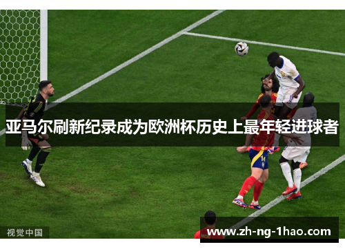 亚马尔刷新纪录成为欧洲杯历史上最年轻进球者