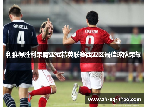 利雅得胜利荣膺亚冠精英联赛西亚区最佳球队荣耀