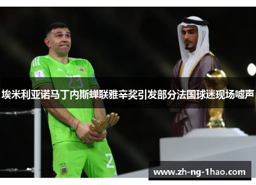 埃米利亚诺马丁内斯蝉联雅辛奖引发部分法国球迷现场嘘声 埃米利亚诺马丁内斯蝉联雅辛奖引发部分法国球迷现场嘘声