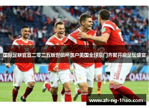 国际足联官宣二零二五版世俱杯落户美国全球豪门齐聚开启足坛盛宴 国际足联官宣二零二五版世俱杯落户美国全球豪门齐聚开启足坛盛宴