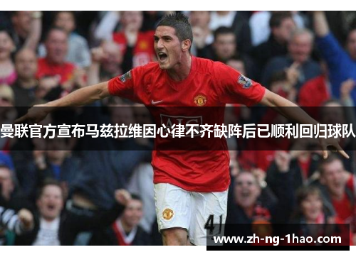 曼联官方宣布马兹拉维因心律不齐缺阵后已顺利回归球队