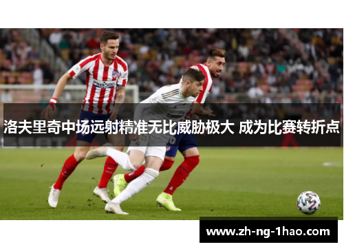 洛夫里奇中场远射精准无比威胁极大 成为比赛转折点