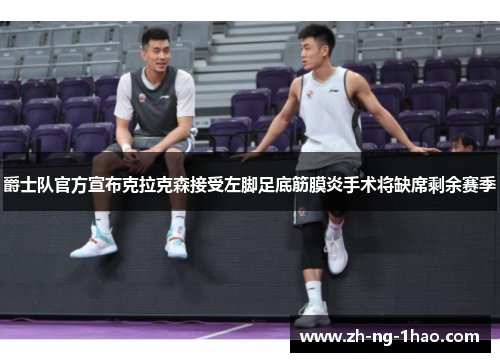 爵士队官方宣布克拉克森接受左脚足底筋膜炎手术将缺席剩余赛季 爵士队官方宣布克拉克森接受左脚足底筋膜炎手术将缺席剩余赛季