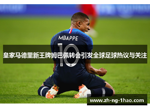 皇家马德里新王牌姆巴佩转会引发全球足球热议与关注