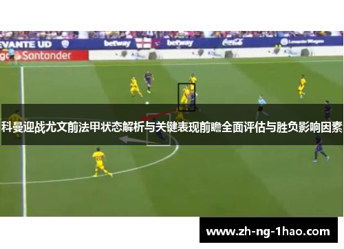 科曼迎战尤文前法甲状态解析与关键表现前瞻全面评估与胜负影响因素