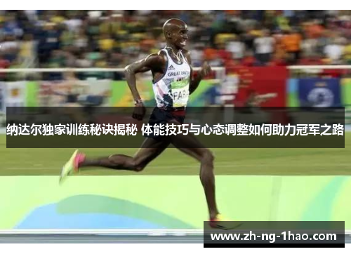 纳达尔独家训练秘诀揭秘 体能技巧与心态调整如何助力冠军之路