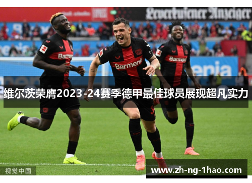 维尔茨荣膺2023-24赛季德甲最佳球员展现超凡实力