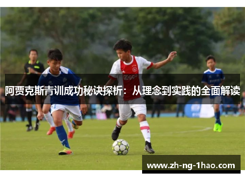 阿贾克斯青训成功秘诀探析：从理念到实践的全面解读
